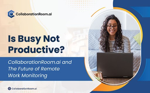 Is Busy Not Productive? CollaborationRoom.ai and The Future of Remote Work Monitoring